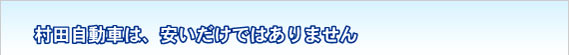 村田自動車は安いだけではありません
